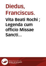 Vita Beati Rochi ; : Legenda cum officio Missae Sancti Rochi contra pestem ; Publius Faustus Andrelinus ad divum Rocchum Carmen