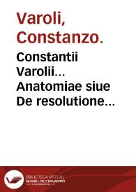 Constantii Varolii... Anatomiae siue De resolutione corporis humani... libri IIII : eiusem Varolii & Hier. Mercurialis De neruis opticis... epistolae...