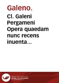Cl. Galeni Pergameni Opera quaedam nunc recens inuenta ac latinitate donata ...