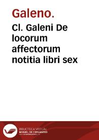Cl. Galeni De locorum affectorum notitia libri sex