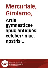 Artis gymnasticae apud antiquos celeberrimae, nostris temporis ignoratae, libri sex...