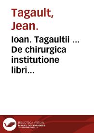 Ioan. Tagaultii ... De chirurgica institutione libri quinque : His accedit sextus liber De materia chirurgica