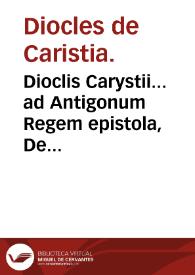 Dioclis Carystii... ad Antigonum Regem epistola, De morborum praesagiis & eorundem expe[m]poraneis remediis . : Ad haec Arnaldi a Villanoua... De salubri hortensium vsu