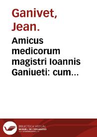 Amicus medicorum magistri Ioannis Ganiueti : cum opusculo quod inscribitur Caeli enarrant & cum abbreuiatione Abrae Aueneezrae De luminaribus & diebus criticis.