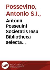 Antonii Posseuini Societatis Iesu Bibliotheca selecta qua agitur de ratione studiorum in historia, in disciplinis, in salute omnium procuranda : [pars prima-secunda]