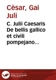 C. Julii Caesaris De bellis gallico et civili pompejano, nec non A. Hirtii, aliorumque De bellis alexandrino, africano, et hispaniensi commentarii ...