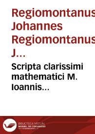 Scripta clarissimi mathematici M. Ioannis Regiomontani, de Torqueto, astrolabio armillari, regula magna Ptolemaica, baculoque astronomico, & obseruationibus cometarum