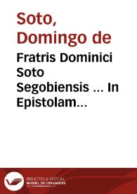 Fratris Dominici Soto Segobiensis ... In Epistolam diui Pauli ad Romanos commentarii...
