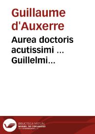 Aurea doctoris acutissimi ... Guillelmi Altissiodorensis In quattuor Sententiarum libros perlucida explanatio...