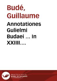 Annotationes Gulielmi Budaei ... In XXIIII. Pandectarum libros ...