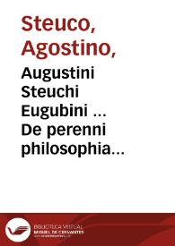 Augustini Steuchi Eugubini ... De perenni philosophia libri X ; idem de Eugubii, urbis suae, nomine