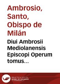 Diui Ambrosii Mediolanensis Episcopi Operum tomus quartus [-quintus]