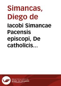 Iacobi Simancae Pacensis episcopi, De catholicis institutionibus liber, ad praecauendas & extirpandas haereses admodum necessarius