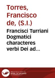 Francisci Turriani Dogmatici characteres verbi Dei ad catholicos Germaniae aduersus nouos euangelicos libri IIII