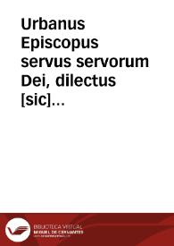 Urbanus Episcopus servus servorum Dei, dilectus [sic] filijs Cordubeñ, et Hispaleñ Ecclesiarum cantoribus, ac Thomae de Ayala canonico ... Franciscus de Casaus clericus Hispalen~ civitatis...