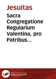Sacra Congregatione Regularium Valentina, pro Patribus Societ. Iesu Prouinciae Aragoniae, contra Illmum. D. Archiepisc. Valentinum : informatio