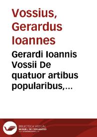 Gerardi Ioannis Vossii De quatuor artibus popularibus, Grammatistice, Gymnastice, Musice, & Graphice liber.