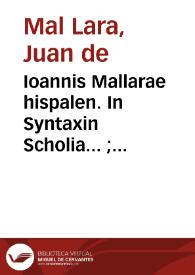 Ioannis Mallarae hispalen. In Syntaxin Scholia... ; Phraseon latino hispanicarum thesaurus... ; accessit totius Prosodiae ratio quam brevissima.