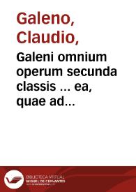 Galeni omnium operum secunda classis ... ea, quae ad sanitatem, morbumq., & item ad eorum causas, & signa pertinent...