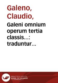 Galeni omnium operum tertia classis... : traduntur nobis signa omnia, quibus & morbos, & affectas sedes humani corporis dignoscere, & quid futurum sit, praesagire valeamus...