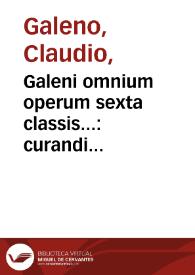 Galeni omnium operum sexta classis... : curandi rationem, & viam Sexta contineri Classe cognoscet...