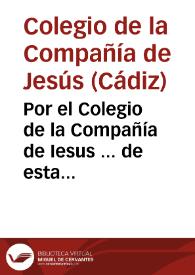 Por el Colegio de la Compañía de Iesus ... de esta ciudad de Cadiz, en el pleito con Don Fernando Gonzalez de Cubas...