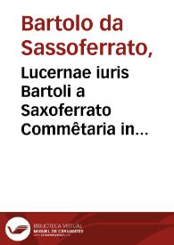 Lucernae iuris Bartoli a Saxoferrato Commêtaria in primam ff. Veteris partem