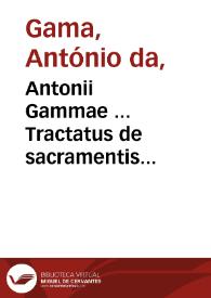 Antonii Gammae ... Tractatus de sacramentis praestandis vltimo supplicio damnatis ac de testamentis, anatomia, & eorum sepultura...