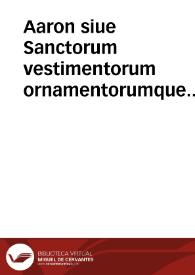 Aaron siue Sanctorum vestimentorum ornamentorumque summa descriptio : ad sacri apparatus instructionem