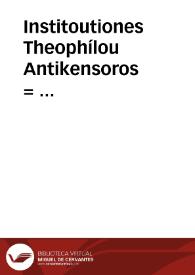 Institoutiones Theophílou Antikensoros = : Institutiones iuris ciuilis