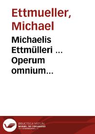 Michaelis Ettmülleri ... Operum omnium medico-phisicorum ... tomus primus