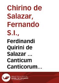 Ferdinandi Quirini de Salazar ... Canticum Canticorum Salomonis : allegorico sono, et prophetica, mystica, hypermistica expositione productum : tomi duo : [tomus prior]