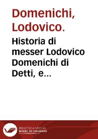 Historia di messer Lodovico Domenichi di Detti, e Fatti degni memoria di diversi principi e huomini privati antichi et moderni ...