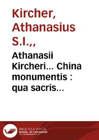 Athanasii Kircheri... China monumentis : qua sacris quà  profanis, nec non variis naturae & artis spectaculis, aliarumque rerum memorabilium argumentis illustrata ...
