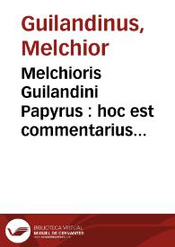 Melchioris Guilandini Papyrus : hoc est commentarius in tria C. Plinij maioris de papyro capita. Accessit Hieronymi Mercurialis Repugnantia, qua pro Galeno strenue pugnatur ; Item Melchioris Guilandini assertio sententiae in Galenum a se pronunciatae ...