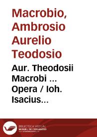 Aur. Theodosii Macrobi ... Opera / Ioh. Isacius Pontanus recensuit, & Saturnaliorum libros M.S. ope auxit, ordinauit, & castigationes siue notas adiecit ...