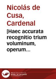 [Haec accurata recognitio trium voluminum, operum clariss. P. Nicolai Cusae card ex officina Ascensiana recenter emissa est]