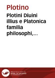 Plotini Diuini illius e Platonica familia philosophi, De rebus philosophicis libri LIIII in enneades sex distributi