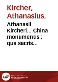 Athanasii Kircheri... China monumentis : qua sacris quà profanis, nec non variis naturae & artis spectaculis, aliarumque rerum memorabilium argumentis illustrata ...