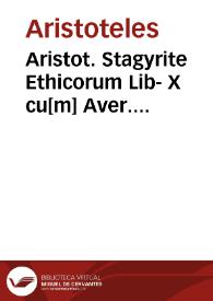 Aristot. Stagyrite Ethicorum Lib- X cu[m] Aver. corduben. exactiss. co[m]memtarijs; item [et] eiusdem Aristote. politicoru[m] Lib. VIII ac aeconomicoru[m] Lib.ij / Leonardo Aretino interprete ...