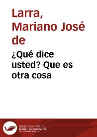 ¿Qué dice usted? Que es otra cosa / Mariano José de Larra | Biblioteca Virtual Miguel de Cervantes