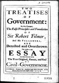 Two treatises of Government : in the Former, The false principles and Foundation of Sir Robert Filmer ... ; The latter is an Essay concerning The True Original, Extend, and End of Civil-Government | Biblioteca Virtual Miguel de Cervantes