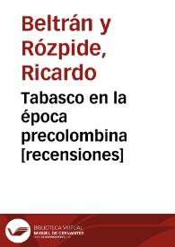Tabasco en la época precolombina [recensiones] / Ricardo Beltrán y Rózpide | Biblioteca Virtual Miguel de Cervantes