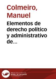 Elementos de derecho político y administrativo de España / por el doctor Manuel Colmeiro | Biblioteca Virtual Miguel de Cervantes