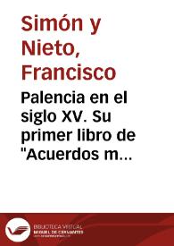 Palencia en el siglo XV. Su primer libro de "Acuerdos municipales" / Francisco Simón y Nieto | Biblioteca Virtual Miguel de Cervantes