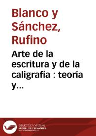 Arte de la escritura y de la caligrafía : teoría y práctica / Rufino Blanco y Sánchez | Biblioteca Virtual Miguel de Cervantes