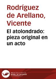 El atolondrado : pieza original en un acto / compuesta por Don Vicente Rodríguez  Arellano | Biblioteca Virtual Miguel de Cervantes