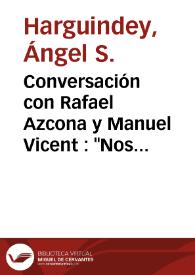 Conversación con Rafael Azcona y Manuel Vicent : "Nos vamos a ir cuando está empezando el baile" / Ángel S. Harguindey | Biblioteca Virtual Miguel de Cervantes