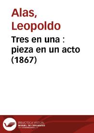 Tres en una : pieza en un acto (1867) / Leopoldo Alas; editado por Ana Cristina Tolivar Alas | Biblioteca Virtual Miguel de Cervantes