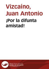 ¡Por la difunta amistad! / Juan Antonio Vizcaíno | Biblioteca Virtual Miguel de Cervantes